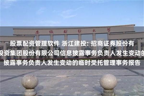 股票配资管理软件 浙江建投: 招商证券股份有限公司关于浙江省建设投资集团股份有限公司信息披露事务负责人发生变动的临时受托管理事务报告