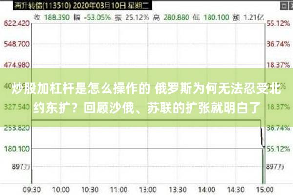 炒股加杠杆是怎么操作的 俄罗斯为何无法忍受北约东扩？回顾沙俄、苏联的扩张就明白了