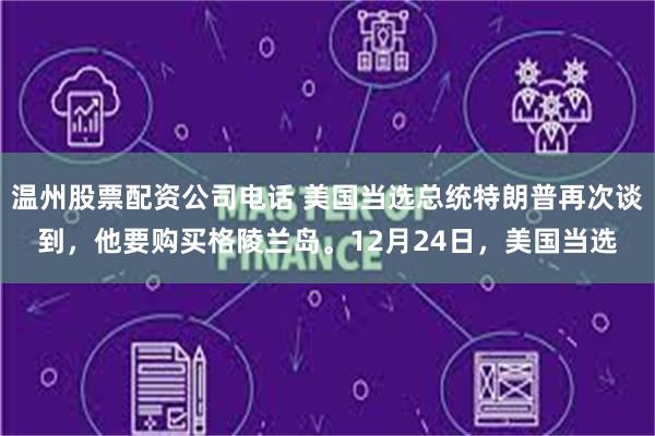 温州股票配资公司电话 美国当选总统特朗普再次谈到，他要购买格陵兰岛。12月24日，美国当选