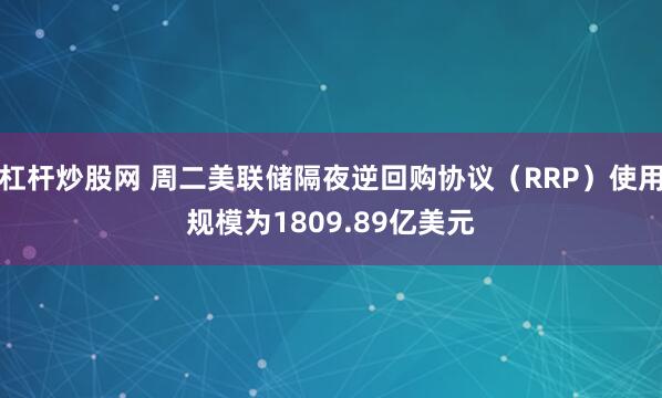 杠杆炒股网 周二美联储隔夜逆回购协议（RRP）使用规模为1809.89亿美元