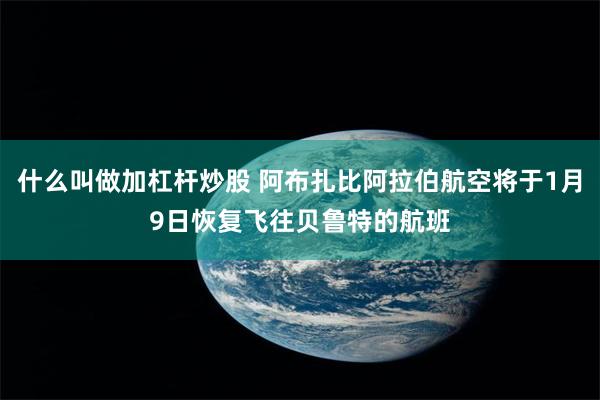 什么叫做加杠杆炒股 阿布扎比阿拉伯航空将于1月9日恢复飞往贝鲁特的航班