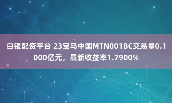 白银配资平台 23宝马中国MTN001BC交易量0.1000亿元，最新收益率1.7900%