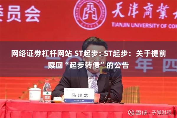 网络证劵杠杆网站 ST起步: ST起步：关于提前赎回“起步转债”的公告