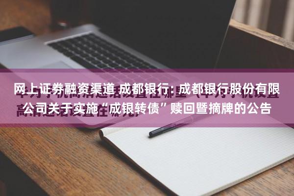 网上证劵融资渠道 成都银行: 成都银行股份有限公司关于实施“成银转债”赎回暨摘牌的公告