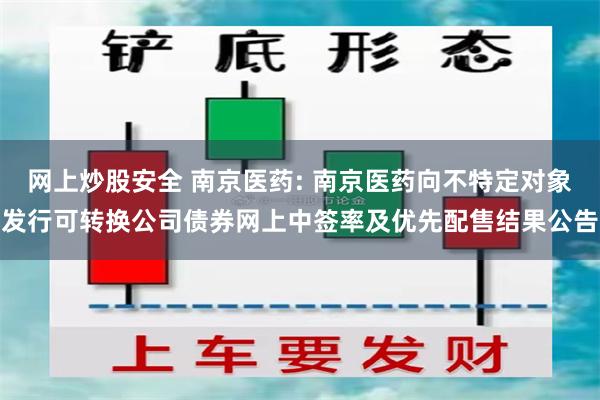 网上炒股安全 南京医药: 南京医药向不特定对象发行可转换公司债券网上中签率及优先配售结果公告