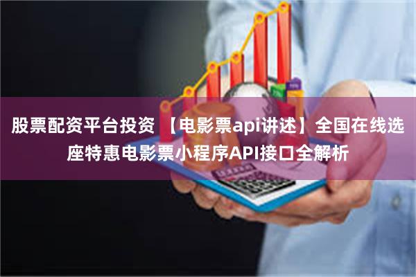 股票配资平台投资 【电影票api讲述】全国在线选座特惠电影票小程序API接口全解析