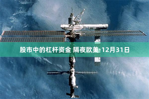 股市中的杠杆资金 隔夜欧美·12月31日