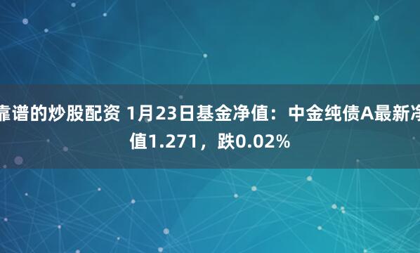 靠谱的炒股配资 1月23日基金净值：中金纯债A最新净值1.271，跌0.02%