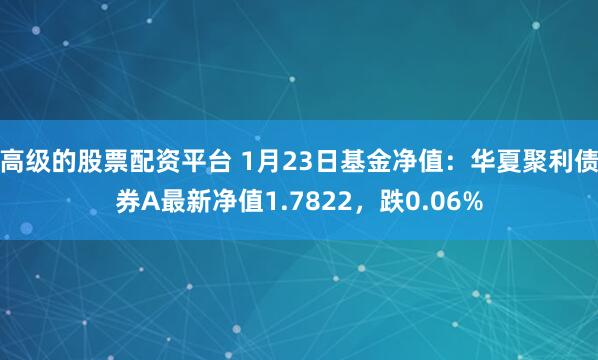 高级的股票配资平台 1月23日基金净值：华夏聚利债券A最新净值1.7822，跌0.06%