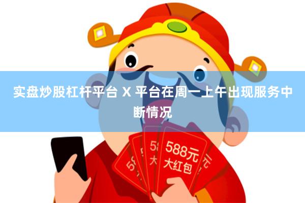 实盘炒股杠杆平台 X 平台在周一上午出现服务中断情况