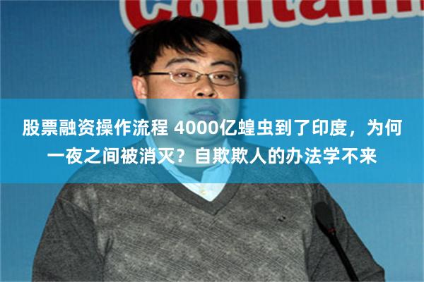 股票融资操作流程 4000亿蝗虫到了印度，为何一夜之间被消灭？自欺欺人的办法学不来